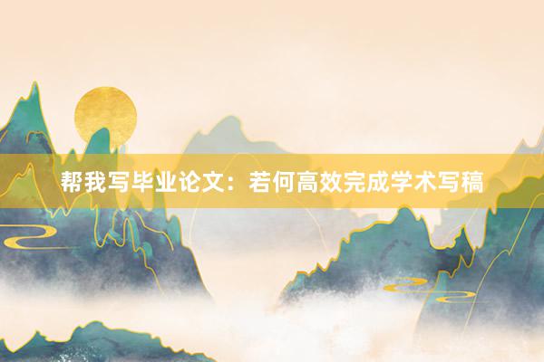 帮我写毕业论文：若何高效完成学术写稿
