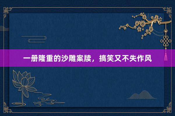 一册隆重的沙雕案牍,搞笑又不失作风