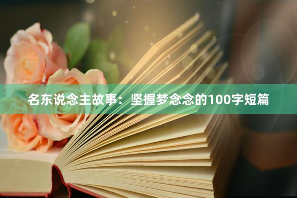 名东说念主故事：坚握梦念念的100字短篇